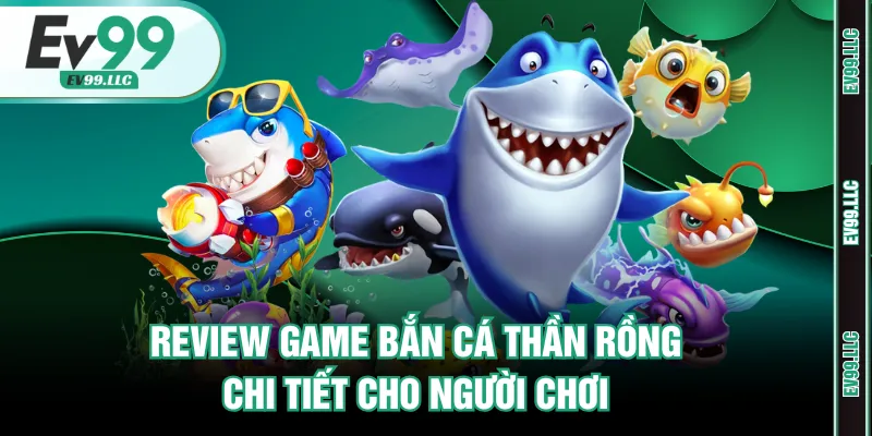 Review Game Bắn Cá Thần Rồng Chi Tiết Cho Người Chơi 1 Bắn cá thần rồng
